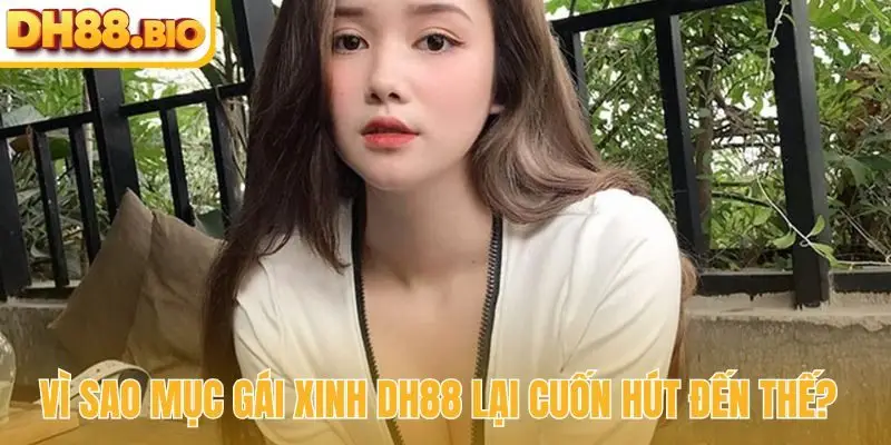 Vì sao gái xinh DH88 lại cuốn hút đến thế?